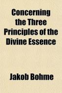 Concerning The Three Principles Of The D di Jakob Bhme edito da General Books