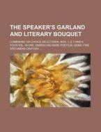 The Speaker's Garland and Literary Bouquet; Combining 100 Choice Selections, Nos. 1, 2, 3 and 4. Four Vol. in One. Embracing Rare Poetical Gems, Fine di Books Group edito da Rarebooksclub.com