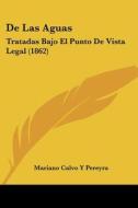 de Las Aguas: Tratadas Bajo El Punto de Vista Legal (1862) di Mariano Calvo y. Pereyra edito da Kessinger Publishing