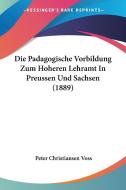 Die Padagogische Vorbildung Zum Hoheren Lehramt in Preussen Und Sachsen (1889) di Peter Christiansen Voss edito da Kessinger Publishing