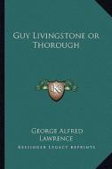 Guy Livingstone or Thorough di George A. Lawrence edito da Kessinger Publishing