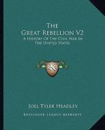 The Great Rebellion V2: A History of the Civil War in the United States di Joel Tyler Headley edito da Kessinger Publishing