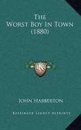 The Worst Boy in Town (1880) di John Habberton edito da Kessinger Publishing
