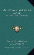 Mahatma Gandhi at Work: His Own Story Continued di Mohandas Gandhi edito da Kessinger Publishing