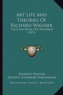 Art Life and Theories of Richard Wagner: Selected from His Writings (1875) di Richard Wagner edito da Kessinger Publishing
