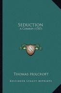 Seduction: A Comedy (1787) di Thomas Holcroft edito da Kessinger Publishing