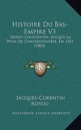 Histoire Du Bas-Empire V3: Depuis Constantin, Jusqu'a La Prise de Constantinople, En 1453 (1803) di Jacques-Corentin Royou edito da Kessinger Publishing