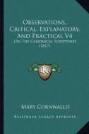 Observations, Critical, Explanatory, and Practical V4: On the Canonical Scriptures (1817) di Mary Cornwallis edito da Kessinger Publishing