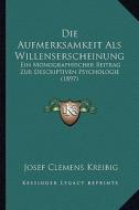 Die Aufmerksamkeit ALS Willenserscheinung: Ein Monographischer Beitrag Zur Descriptiven Psychologie (1897) di Josef Clemens Kreibig edito da Kessinger Publishing