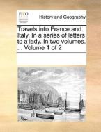 Travels Into France And Italy. In A Series Of Letters To A Lady. In Two Volumes. ... Volume 1 Of 2 di Multiple Contributors edito da Gale Ecco, Print Editions