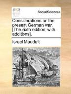 Considerations On The Present German War. [the Sixth Edition, With Additions]. di Israel Mauduit edito da Gale Ecco, Print Editions