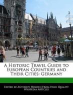 A Historic Travel Guide to European Countries and Their Cities: Germany di Anthony Holden edito da 6 DEGREES BOOKS