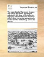The Second Part Of The Reports Of Cases And Special Arguments, Argued And Adjudged In The Court Of King's Bench, Beginning In Easter Term The Thirtiet di See Notes Multiple Contributors edito da Gale Ecco, Print Editions