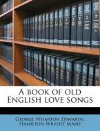 A Book Of Old English Love Songs di George Wharton Edwards, Hamilton Wright Mabie edito da Nabu Press