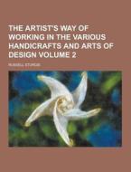 The Artist\'s Way Of Working In The Various Handicrafts And Arts Of Design Volume 2 di Russell Sturgis edito da Theclassics.us