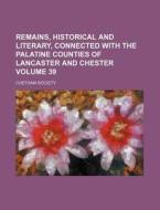 Remains, Historical and Literary, Connected with the Palatine Counties of Lancaster and Chester Volume 39 di Chetham Society edito da Rarebooksclub.com