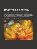 Importer's Directory; Compiled for the Use of Live Stock Importers, Showing Routes of Steamship Lines, Railroads, and All Modern Facilities for Shippi di Books Group edito da Rarebooksclub.com
