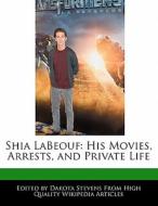 Shia Labeouf: His Movies, Arrests, and Private Life di Emeline Fort, Dakota Stevens edito da 6 DEGREES BOOKS