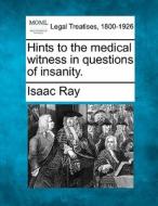 Hints To The Medical Witness In Questions Of Insanity. di Isaac Ray edito da Gale, Making Of Modern Law