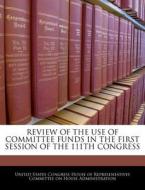 Review Of The Use Of Committee Funds In The First Session Of The 111th Congress edito da Bibliogov