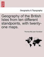 Geography of the British Isles from ten different standpoints, with twenty-one maps. di Thomas McLaren Davidson edito da British Library, Historical Print Editions