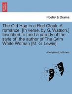 The Old Hag in a Red Cloak. A romance. [In verse, by G. Watson.] Inscribed to [and a parody of the style of] the author  di Anonymous, M Lewis edito da British Library, Historical Print Editions