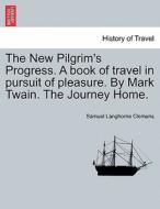 The New Pilgrim's Progress. A book of travel in pursuit of pleasure. By Mark Twain. The Journey Home. di Samuel Langhorne Clemens edito da British Library, Historical Print Editions