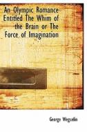 An Olympic Romance Entitled The Whim Of The Brain Or The Force Of Imagination di George Weguelin edito da Bibliolife