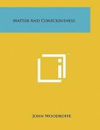 Matter and Consciousness di John Woodroffe edito da Literary Licensing, LLC