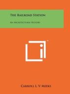 The Railroad Station: An Architectural History di Carroll L. V. Meeks edito da Literary Licensing, LLC