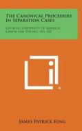 The Canonical Procedure in Separation Cases: Catholic University of America, Canon Law Studies, No. 325 di James Patrick King edito da Literary Licensing, LLC