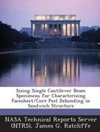Sizing Single Cantilever Beam Specimens For Characterizing Facesheet/core Peel Debonding In Sandwich Structure di James G Ratcliffe edito da Bibliogov