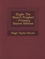 Elijah: The Desert Prophet di Hugh Taylor Howat edito da Nabu Press