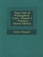John Hall of Wallingford, Conn. Volume 2 di James Shepard edito da Nabu Press