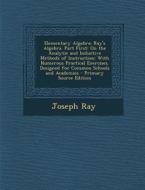 Elementary Algebra: Ray's Algebra. Part First: On the Analytic and Inductive Methods of Instruction: With Numerous Practical Exercises. De di Joseph Ray edito da Nabu Press
