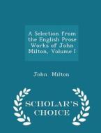 A Selection From The English Prose Works Of John Milton, Volume I - Scholar's Choice Edition di Professor John Milton edito da Scholar's Choice