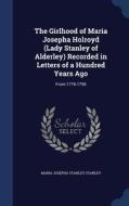 The Girlhood Of Maria Josepha Holroyd (lady Stanley Of Alderley) Recorded In Letters Of A Hundred Years Ago di Maria Josepha Stanley Stanley edito da Sagwan Press