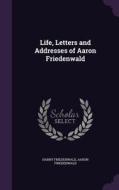 Life, Letters And Addresses Of Aaron Friedenwald di Professor Harry Friedenwald, Aaron Friedenwald edito da Palala Press