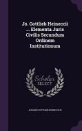 Jo. Gottlieb Heineccii ... Elementa Juris Civilis Secundum Ordinem Institutionum di Johann Gottlieb Heineccius edito da Palala Press