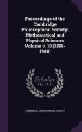 Proceedings Of The Cambridge Philosophical Society, Mathematical And Physical Sciences Volume V. 10 (1898-1900) di Cambridge Philosophical Society edito da Palala Press