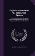 English Grammar On The Productive System di Roswell Chamberlain Smith edito da Palala Press