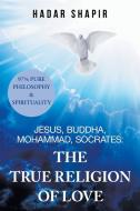 Jesus, Buddha, Mohammad, Socrates: the True Religion of Love di Hadar Shapir edito da AUTHORHOUSE