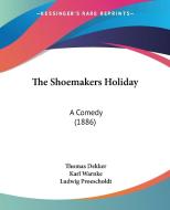 The Shoemakers Holiday: A Comedy (1886) di Thomas Dekker edito da Kessinger Publishing