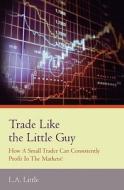 Trade Like the Little Guy: How a Small Trader Can Consistently Profit in the Markets!, Second Edition di L. a. Little edito da Booksurge Publishing