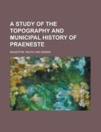 A Study Of The Topography And Municipal History Of Praeneste di Ralph Van Deman Magoffin edito da Books Llc