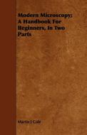 Modern Microscopy; A Handbook For Beginners, In Two Parts di Martin J Cole edito da Campbell Press