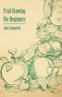 Fruit Growing for Beginners di John Fallowfield edito da Gardner Press