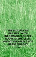 The Biology of Grasses - With Information on the Roots, Stems, Cells and Other Aspects of Grass Biology di W. J. Beal edito da Iyer Press