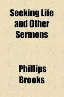 Seeking Life And Other Sermons di Phillips Brooks edito da General Books Llc
