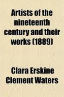 Artists Of The Nineteenth Century And Th di Clara Erskine Clement Waters edito da General Books